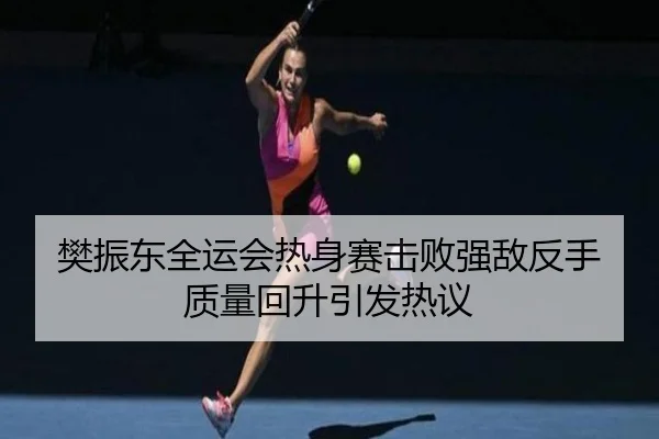 樊振东全运会热身赛击败强敌反手质量回升引发热议 - Leyu