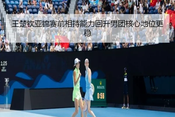 王楚钦亚锦赛前相持能力回升男团核心地位更稳 - Leyu